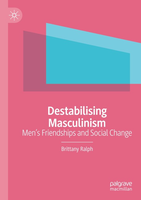Destabilising Masculinism: Mens Friendships and Social Change