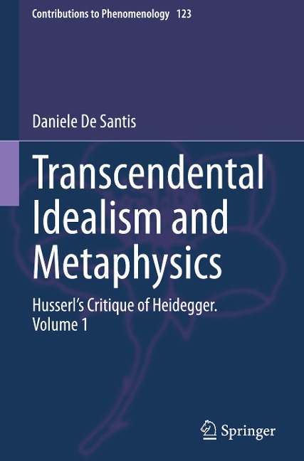 Transcendental Idealism and Metaphysics: Husserls Critique of Heidegger. Volume 1