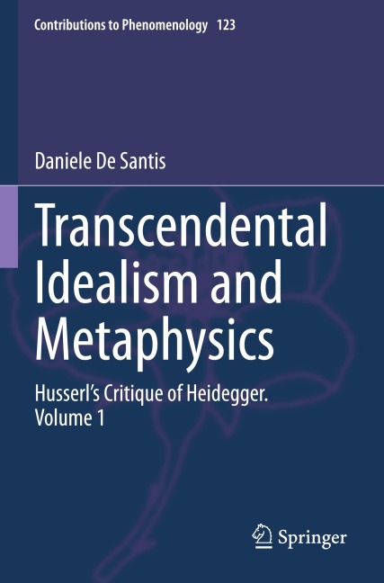 Transcendental Idealism and Metaphysics: Husserls Critique of Heidegger. Volume 1