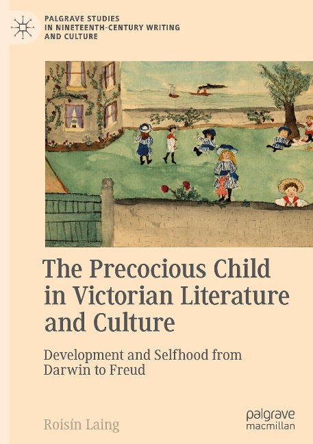 The Precocious Child in Victorian Literature and Culture: Development and Selfhood from Darwin to Freud