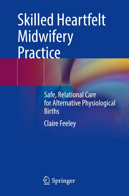 Skilled Heartfelt Midwifery Practice: Safe, Relational Care for Alternative Physiological Births