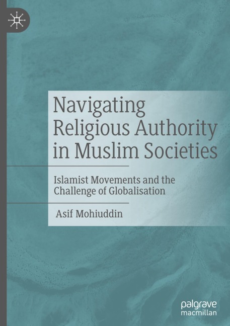 Navigating Religious Authority in Muslim Societies: Islamist Movements and the Challenge of Globalisation
