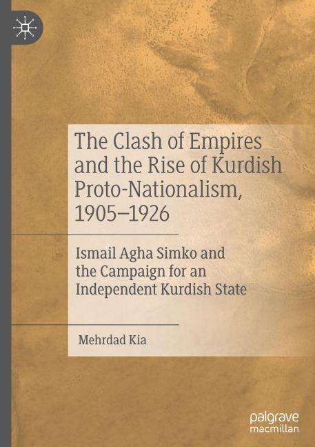 The Clash of Empires and the Rise of Kurdish Proto-Nationalism, 1905-1926: Ismail Agha Simko and the Campaign for an Independent Kurdish State
