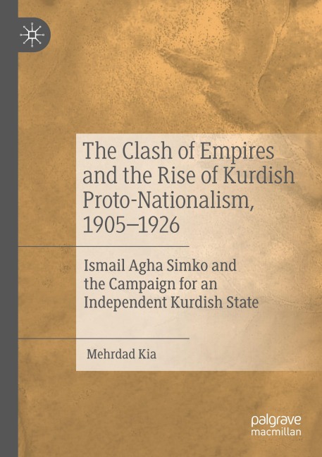 The Clash of Empires and the Rise of Kurdish Proto-Nationalism, 1905-1926: Ismail Agha Simko and the Campaign for an Independent Kurdish State