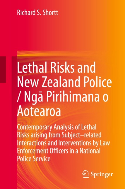 Lethal Risks and New Zealand Police / Ng¿ Pirihimana o Aotearoa: Contemporary Analysis of Lethal Risks arising from Subject-related Interactions and Interventions by Law Enforcement Officers in a National Police Service