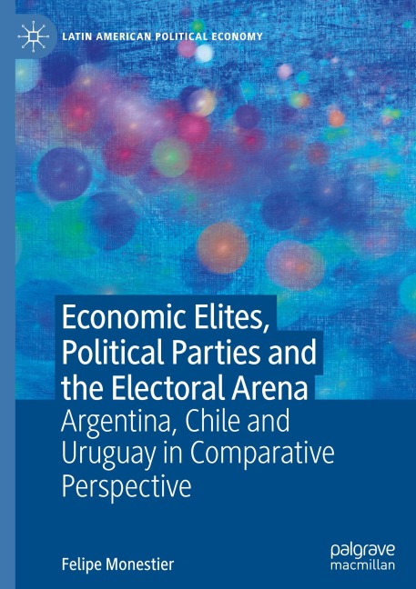 Economic Elites, Political Parties and the Electoral Arena: Argentina, Chile and Uruguay in Comparative Perspective
