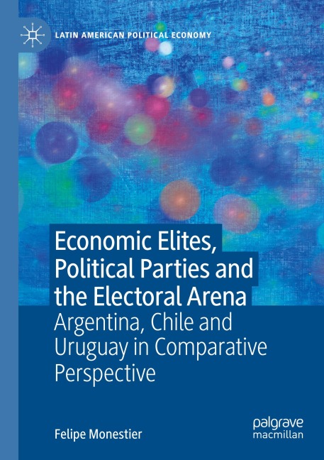 Economic Elites, Political Parties and the Electoral Arena: Argentina, Chile and Uruguay in Comparative Perspective