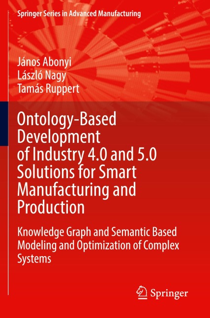 Ontology-Based Development of Industry 4.0 and 5.0 Solutions for Smart Manufacturing and Production: Knowledge Graph and Semantic Based Modeling and Optimization of Complex Systems