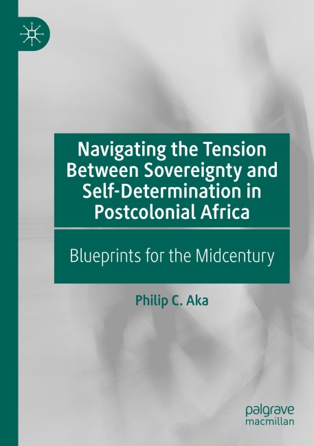 Navigating the Tension Between Sovereignty and Self-Determination in Postcolonial Africa: Blueprints for the Midcentury