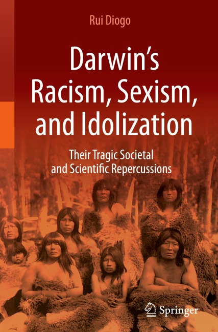 Darwins Racism, Sexism, and Idolization: Their Tragic Societal and Scientific Repercussions