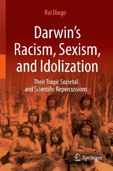 Darwins Racism, Sexism, and Idolization: Their Tragic Societal and Scientific Repercussions