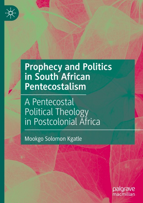 Prophecy and Politics in South African Pentecostalism: A Pentecostal Political Theology in Postcolonial Africa
