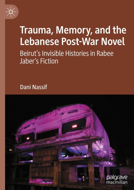 Trauma, Memory, and the Lebanese Post-War Novel: Beiruts Invisible Histories in Rabee Jabers Fiction