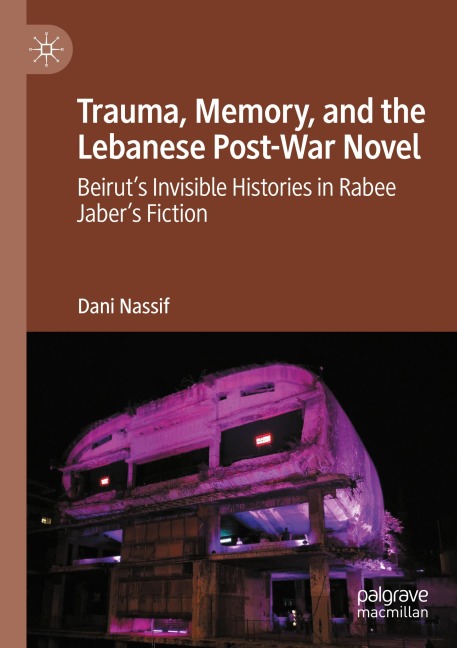 Trauma, Memory, and the Lebanese Post-War Novel: Beiruts Invisible Histories in Rabee Jabers Fiction