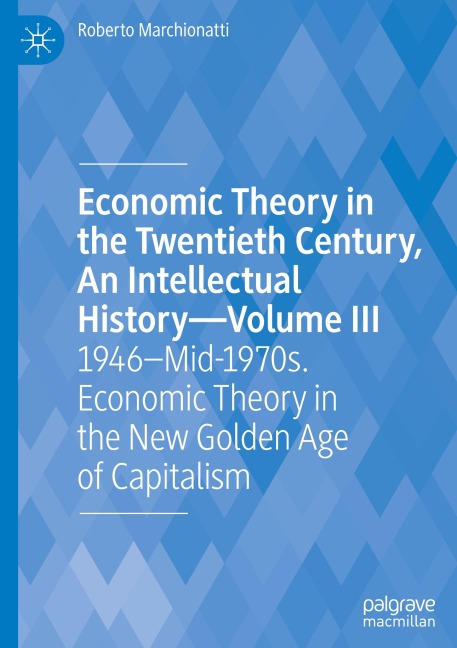 Economic Theory in the Twentieth Century, An Intellectual History-Volume III: 1946-Mid-1970s. Economic Theory in the New Golden Age of Capitalism