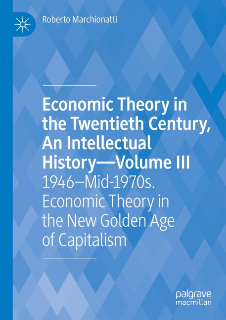 Economic Theory in the Twentieth Century, An Intellectual History-Volume III: 1946-Mid-1970s. Economic Theory in the New Golden Age of Capitalism