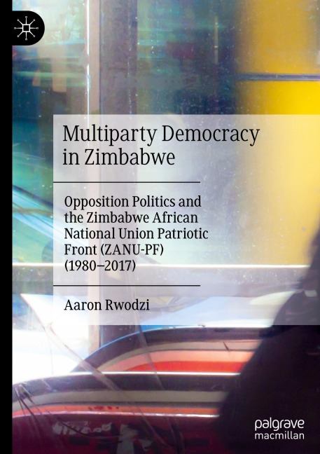 Multiparty Democracy in Zimbabwe: Opposition Politics and the Zimbabwe African National Union Patriotic Front (ZANU-PF) (1980-2017)