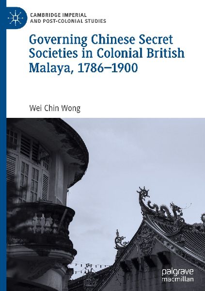 Governing Chinese Secret Societies in Colonial British Malaya, 1786-1900