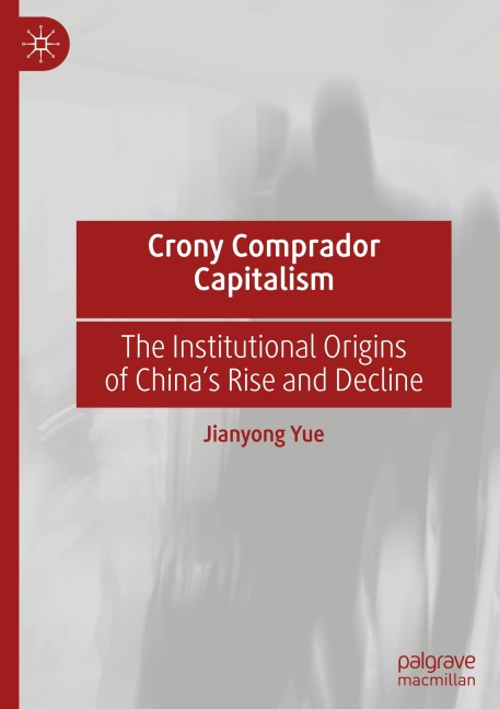 Crony Comprador Capitalism: The Institutional Origins of Chinas Rise and Decline