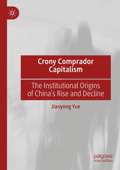 Crony Comprador Capitalism: The Institutional Origins of Chinas Rise and Decline
