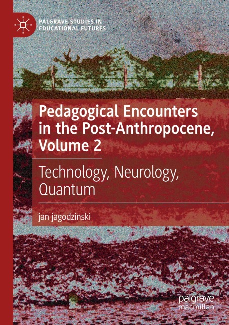 Pedagogical Encounters in the Post-Anthropocene, Volume 2: Technology, Neurology, Quantum