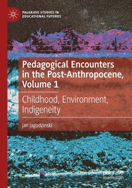 Pedagogical Encounters in the Post-Anthropocene, Volume 1: Childhood, Environment, Indigeneity
