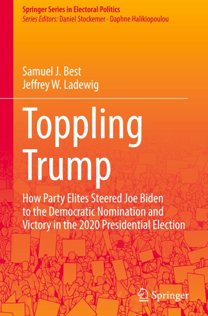 Toppling Trump: How Party Elites Steered Joe Biden to the Democratic Nomination and Victory in the 2020 Presidential Election.