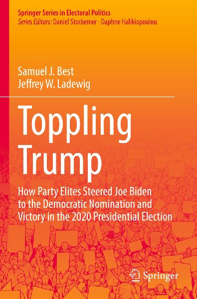 Toppling Trump: How Party Elites Steered Joe Biden to the Democratic Nomination and Victory in the 2020 Presidential Election.