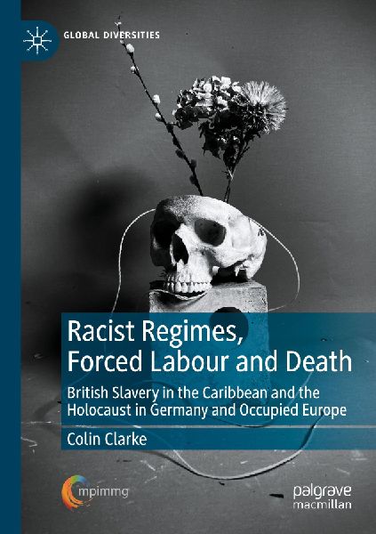 Racist Regimes, Forced Labour and Death: British Slavery in the Caribbean and the Holocaust in Germany and Occupied Europe