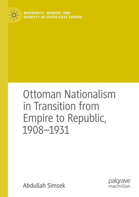 Ottoman Nationalism in Transition from Empire to Republic, 1908-1931
