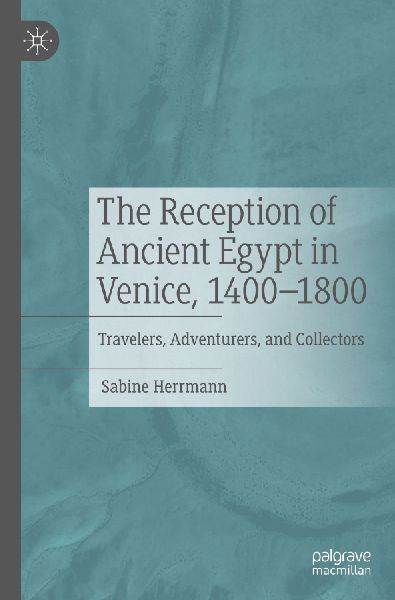 The Reception of Ancient Egypt in Venice, 1400-1800: Travelers, Adventurers, and Collectors