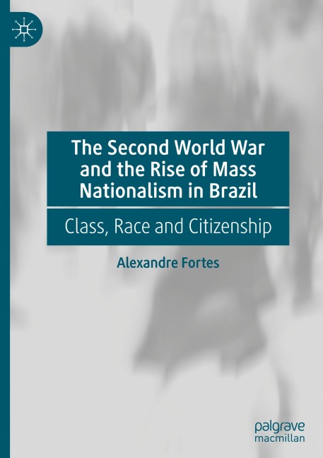 The Second World War and the Rise of Mass Nationalism in Brazil: Class, Race and Citizenship