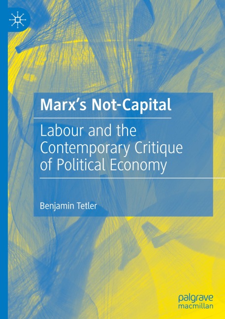 Marxs Not-Capital: Labour and the Contemporary Critique of Political Economy