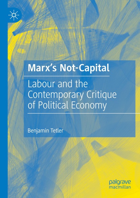 Marxs Not-Capital: Labour and the Contemporary Critique of Political Economy