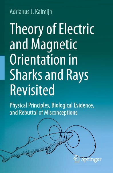 Theory of Electric and Magnetic Orientation in Sharks and Rays Revisited: Physical Principles, Biological Evidence, and Rebuttal of Misconceptions