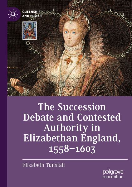 The Succession Debate and Contested Authority in Elizabethan England, 1558-1603