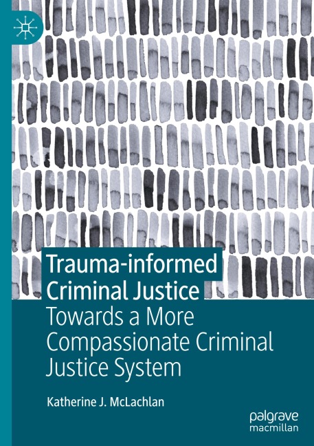 Trauma-informed Criminal Justice: Towards a More Compassionate Criminal Justice System