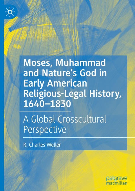 Moses, Muhammad and Natures God in Early American Religious-Legal History, 1640-1830: A Global Crosscultural Perspective