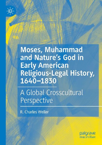 Moses, Muhammad and Natures God in Early American Religious-Legal History, 1640-1830: A Global Crosscultural Perspective