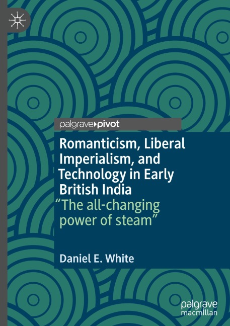 Romanticism, Liberal Imperialism, and Technology in Early British India: The all-changing power of steam