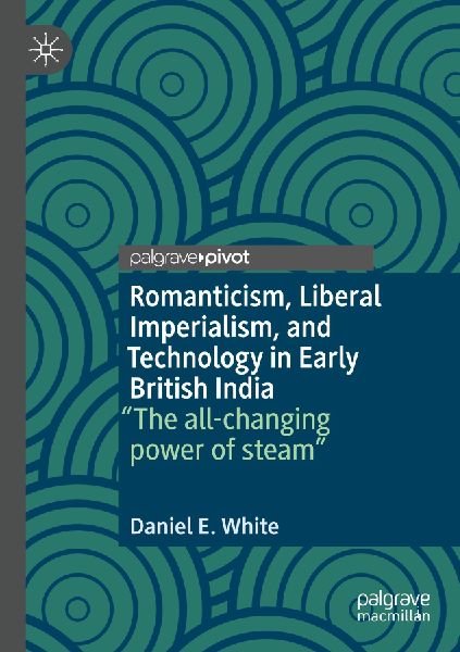 Romanticism, Liberal Imperialism, and Technology in Early British India: The all-changing power of steam