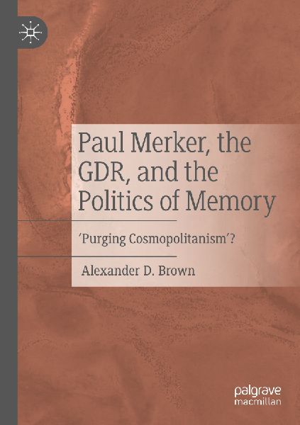 Paul Merker, the GDR, and the Politics of Memory: Purging Cosmopolitanism?