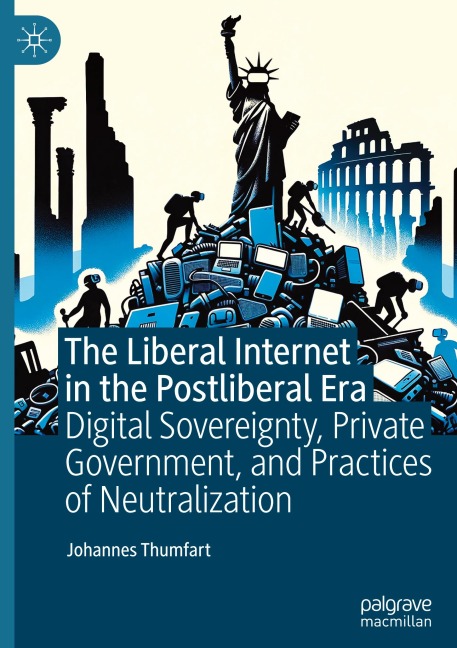 The Liberal Internet in the Postliberal Era: Digital Sovereignty, Private Government, and Practices of Neutralization