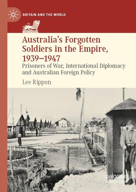 Australia's Forgotten Soldiers in the Empire, 1939-1947: Prisoners of War, International Diplomacy and Australian Foreign Policy