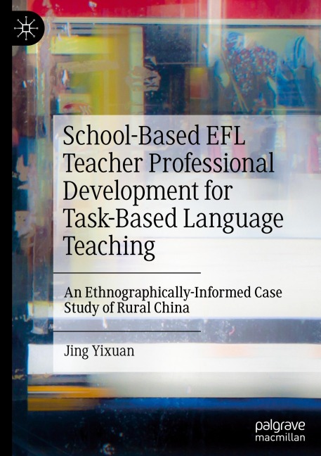 School-Based EFL Teacher Professional Development for Task-Based Language Teaching: An Ethnographically-Informed Case Study of Rural China