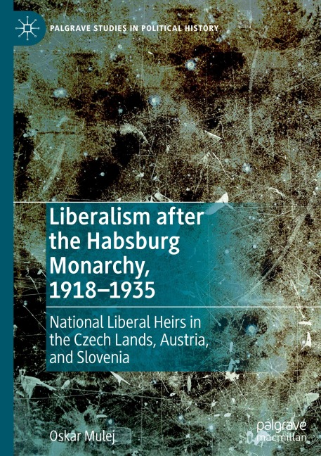Liberalism after the Habsburg Monarchy, 1918-1935: National Liberal Heirs in the Czech Lands, Austria, and Slovenia