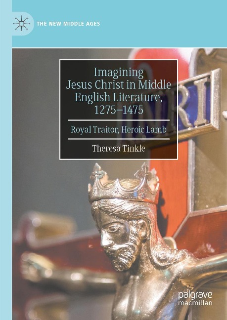 Imagining Jesus Christ in Middle English Literature, 1275-1475: Royal Traitor, Heroic Lamb
