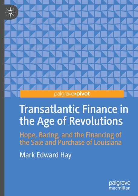 Transatlantic Finance in the Age of Revolutions: Hope, Baring, and the Financing of the Sale and Purchase of Louisiana