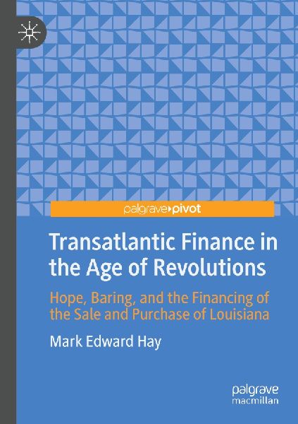 Transatlantic Finance in the Age of Revolutions: Hope, Baring, and the Financing of the Sale and Purchase of Louisiana