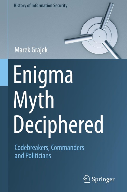 Enigma Myth Deciphered: Codebreakers, Commanders and Politicians